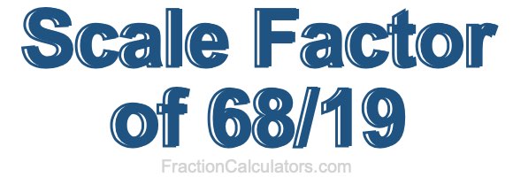 Scale Factor of 68/19