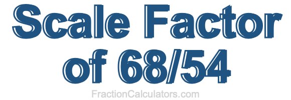 Scale Factor of 68/54 Scale Factor of 68/54