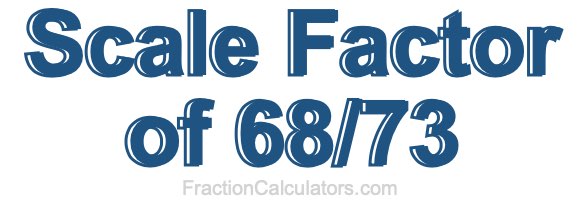 Scale Factor of 68/73