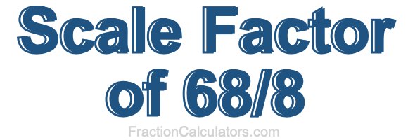 Scale Factor of 68/8