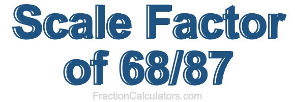 Scale Factor of 68/87 Scale Factor of 68/87