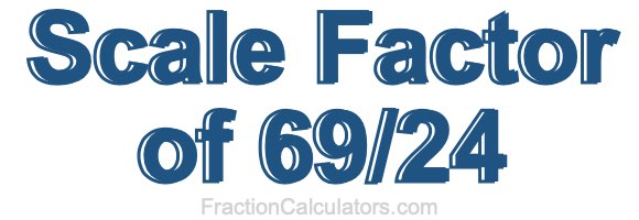 Scale Factor of 69/24 Scale Factor of 69/24