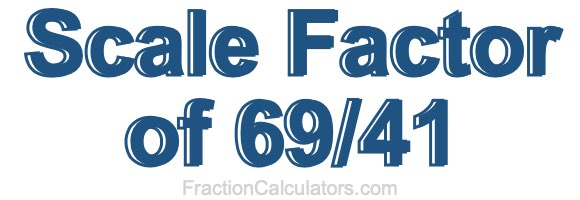 Scale Factor of 69/41 Scale Factor of 69/41