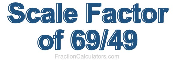 Scale Factor of 69/49 Scale Factor of 69/49