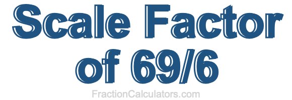 Scale Factor of 69/6 Scale Factor of 69/6