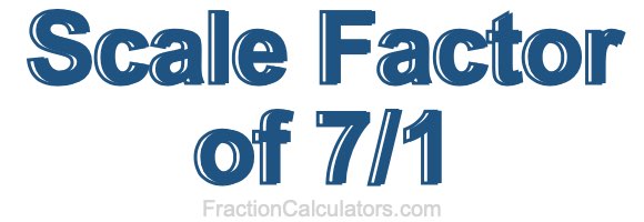 Scale Factor of 7/1