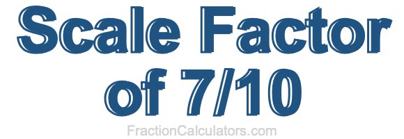 Scale Factor of 7/10
