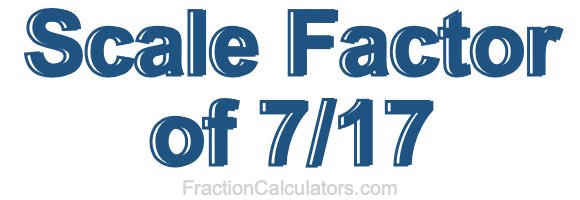 Scale Factor of 7/17 Scale Factor of 7/17