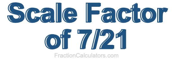 Scale Factor of 7/21