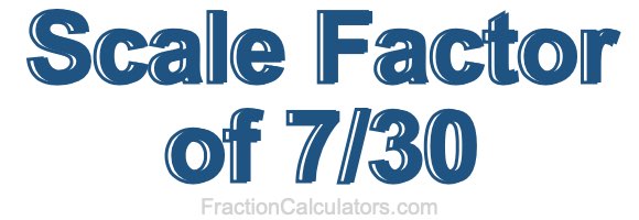 Scale Factor of 7/30 Scale Factor of 7/30