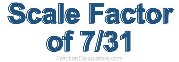Scale Factor of 7/31