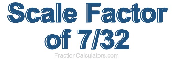 Scale Factor of 7/32