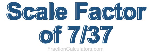 Scale Factor of 7/37