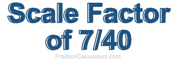 Scale Factor of 7/40 Scale Factor of 7/40
