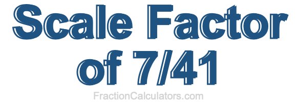 Scale Factor of 7/41 Scale Factor of 7/41