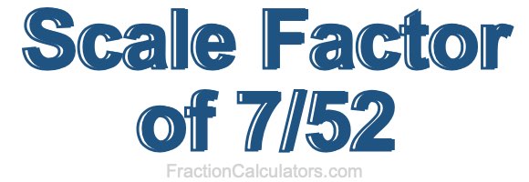 Scale Factor of 7/52