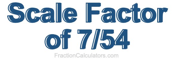 Scale Factor of 7/54 Scale Factor of 7/54