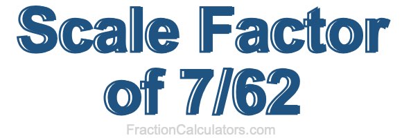 Scale Factor of 7/62 Scale Factor of 7/62