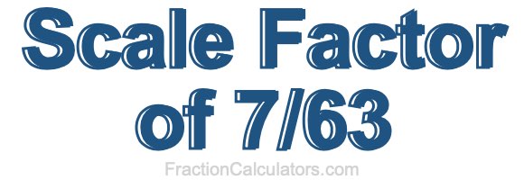 Scale Factor of 7/63 Scale Factor of 7/63