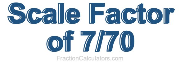 Scale Factor of 7/70