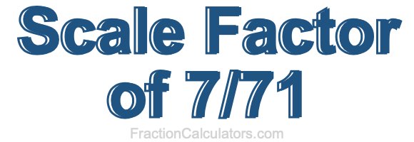 Scale Factor of 7/71 Scale Factor of 7/71