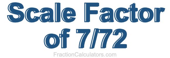 Scale Factor of 7/72 Scale Factor of 7/72