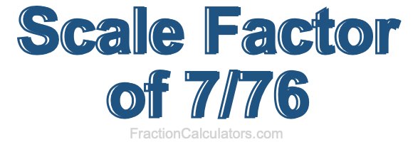 Scale Factor of 7/76 Scale Factor of 7/76