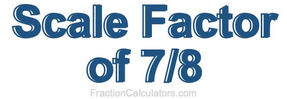 Scale Factor of 7/8