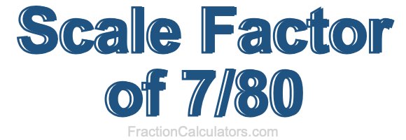 Scale Factor of 7/80