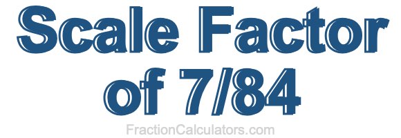 Scale Factor of 7/84