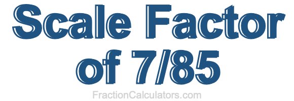 Scale Factor of 7/85