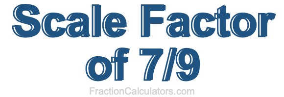Scale Factor of 7/9