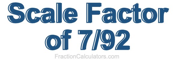 Scale Factor of 7/92