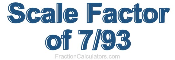Scale Factor of 7/93 Scale Factor of 7/93