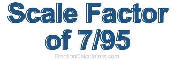 Scale Factor of 7/95 Scale Factor of 7/95