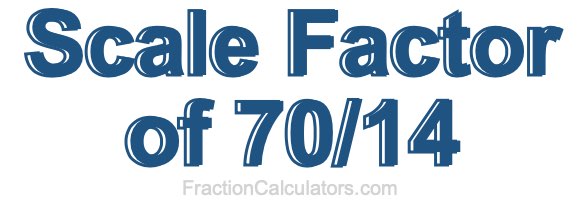 Scale Factor of 70/14