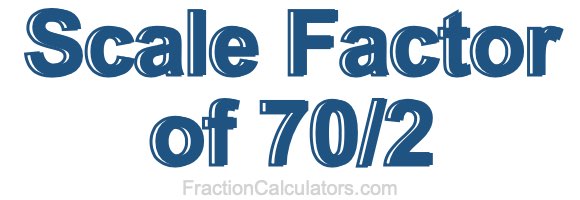 Scale Factor of 70/2 Scale Factor of 70/2