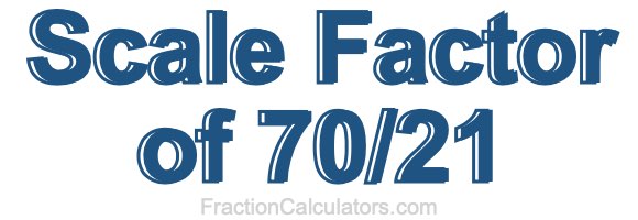 Scale Factor of 70/21