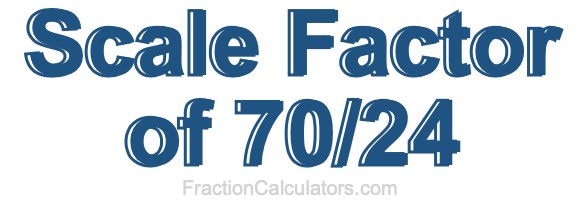 Scale Factor of 70/24