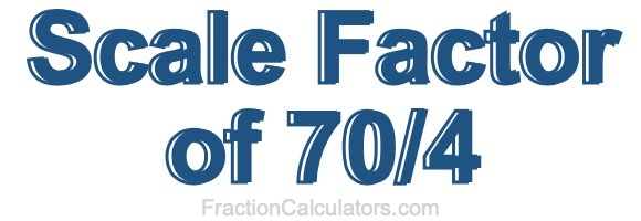 Scale Factor of 70/4 Scale Factor of 70/4