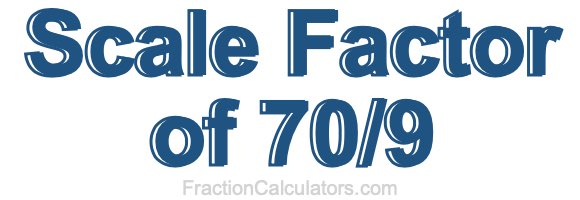 Scale Factor of 70/9