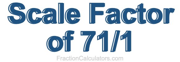 Scale Factor of 71/1