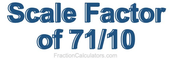 Scale Factor of 71/10