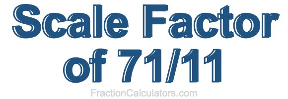 Scale Factor of 71/11