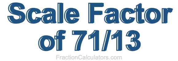 Scale Factor of 71/13