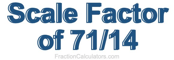 Scale Factor of 71/14 Scale Factor of 71/14