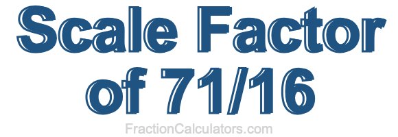 Scale Factor of 71/16 Scale Factor of 71/16