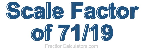 Scale Factor of 71/19