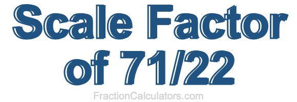 Scale Factor of 71/22