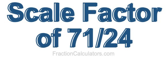 Scale Factor of 71/24